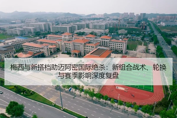 梅西与新搭档助迈阿密国际绝杀：新组合战术、轮换与赛季影响深度复盘