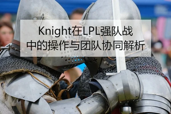 Knight在LPL强队战中的操作与团队协同解析
