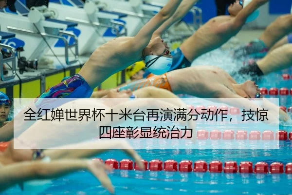 全红婵世界杯十米台再演满分动作，技惊四座彰显统治力 - MK SPORT